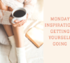 Monday Inspiration - How To Get Yourself Going