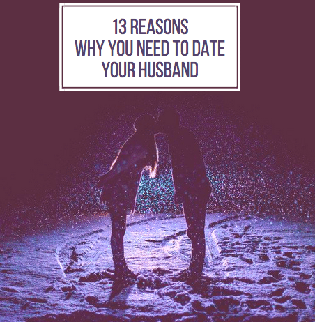 13 Reasons Why You Need to Date Your Husband