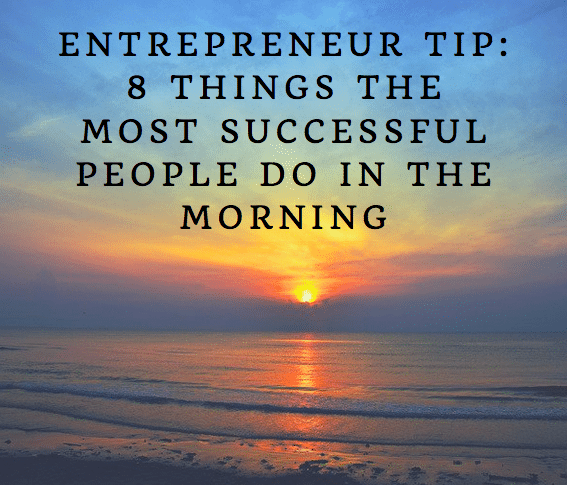 Entrepreneur Tip: 8 Things the Most Successful People Do in the Morning