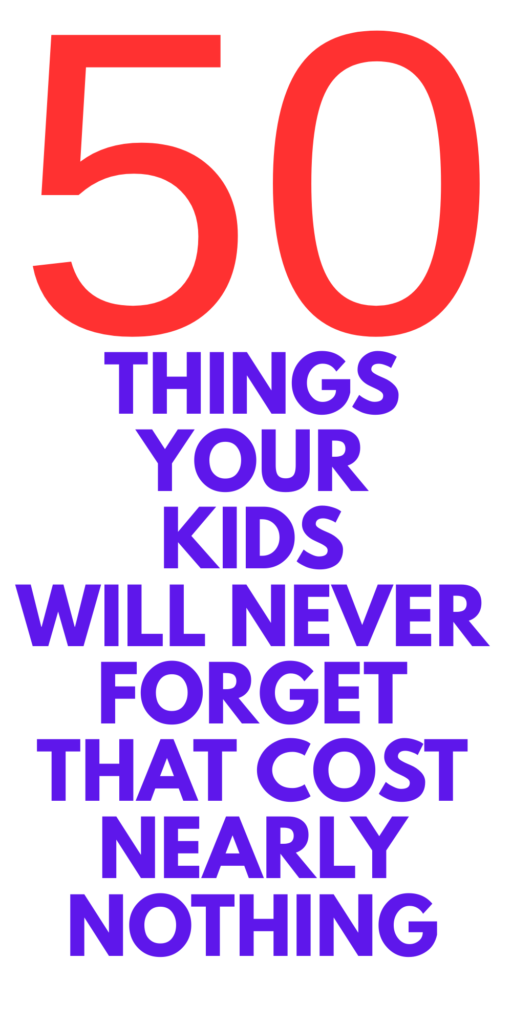 50 THINGS YOUR KIDS WILL NEVER FORGET THAT COST NEARLY NOTHING 50 THINGS YOUR KIDS WILL NEVER FORGET THAT COST NEARLY NOTHING