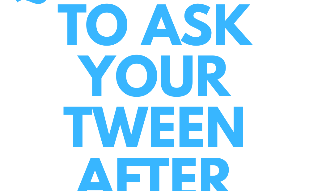 QUESTIONS TO ASK YOUR TWEEN AFTER SCHOOL